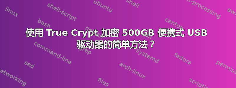 使用 True Crypt 加密 500GB 便携式 USB 驱动器的简单方法？