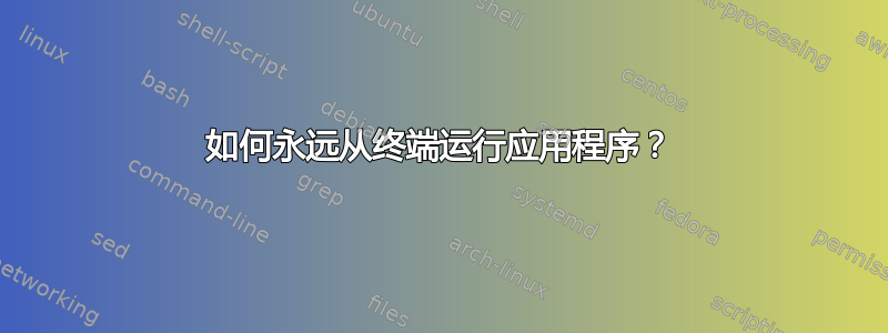 如何永远从终端运行应用程序？