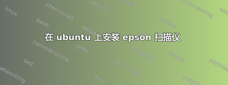 在 ubuntu 上安装 epson 扫描仪