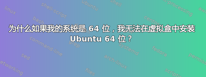 为什么如果我的系统是 64 位，我无法在虚拟盒中安装 Ubuntu 64 位？