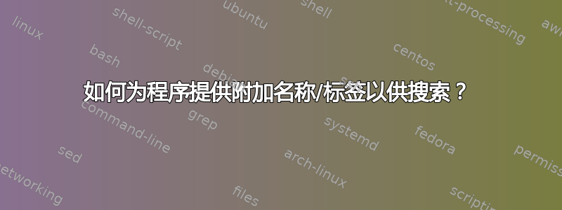 如何为程序提供附加名称/标签以供搜索？