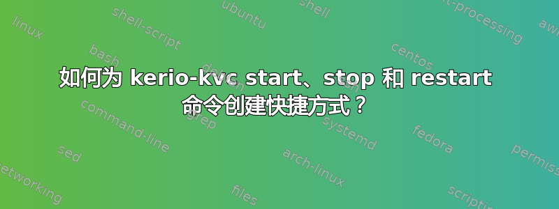 如何为 kerio-kvc start、stop 和 restart 命令创建快捷方式？