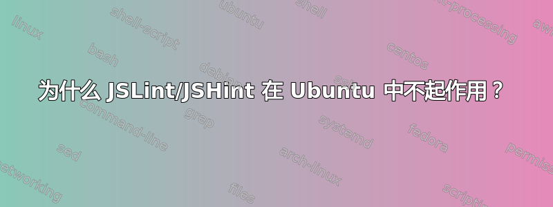 为什么 JSLint/JSHint 在 Ubuntu 中不起作用？