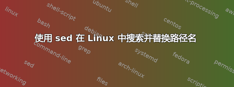 使用 sed 在 Linux 中搜索并替换路径名