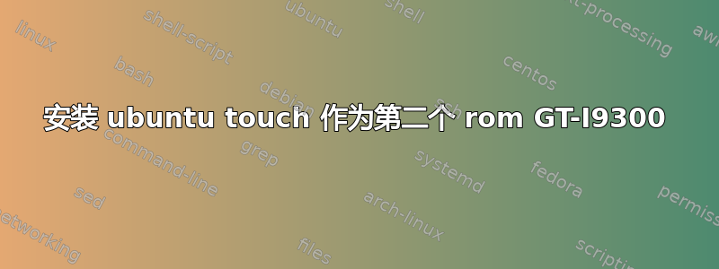 安装 ubuntu touch 作为第二个 rom GT-I9300