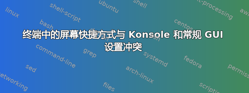 终端中的屏幕快捷方式与 Konsole 和常规 GUI 设置冲突