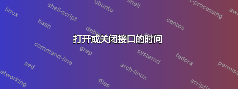 打开或关闭接口的时间