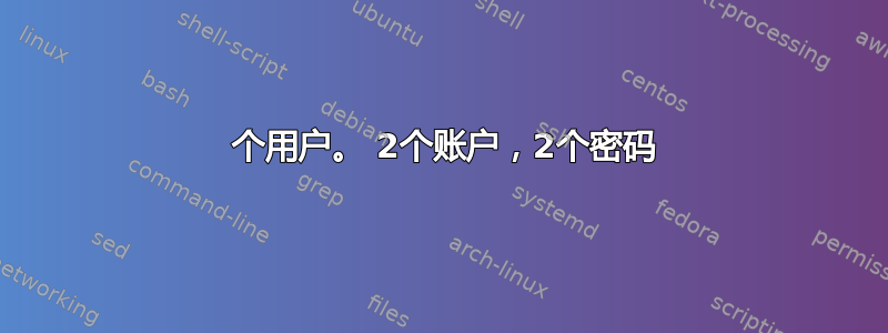 1 个用户。 2个账户，2个密码