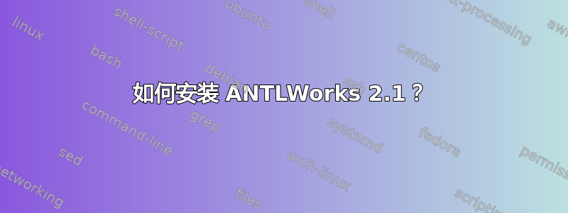 如何安装 ANTLWorks 2.1？