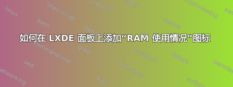 如何在 LXDE 面板上添加“RAM 使用情况”图标