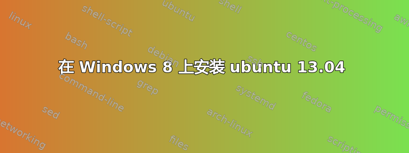 在 Windows 8 上安装 ubuntu 13.04