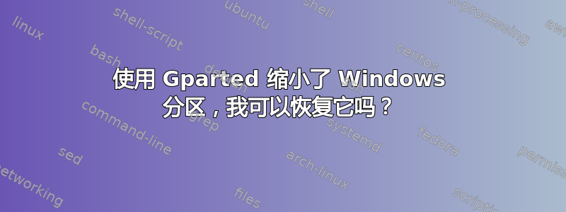 使用 Gparted 缩小了 Windows 分区，我可以恢复它吗？