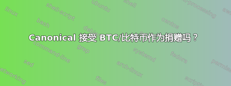 Canonical 接受 BTC/比特币作为捐赠吗？