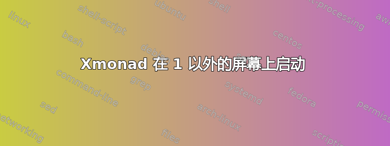 Xmonad 在 1 以外的屏幕上启动