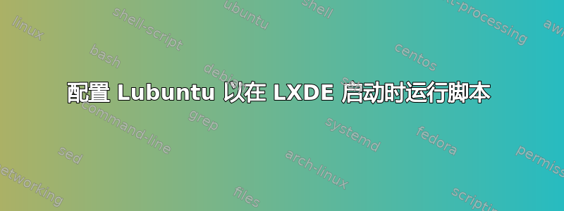 配置 Lubuntu 以在 LXDE 启动时运行脚本