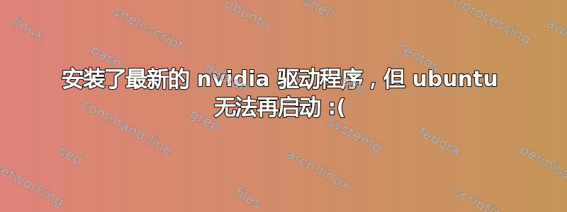 安装了最新的 nvidia 驱动程序，但 ubuntu 无法再启动 :(