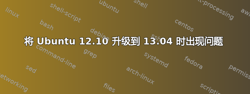 将 Ubuntu 12.10 升级到 13.04 时出现问题