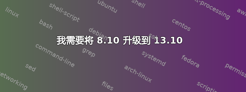 我需要将 8.10 升级到 13.10 