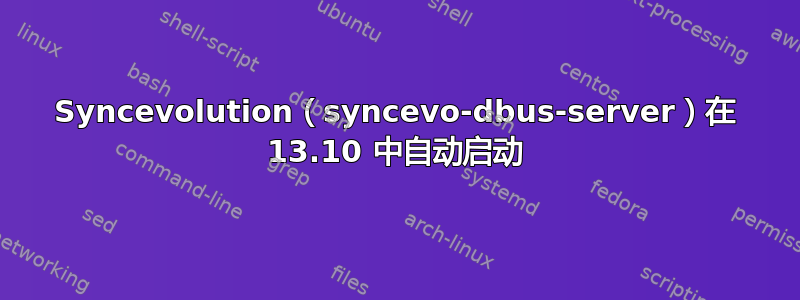 Syncevolution（syncevo-dbus-server）在 13.10 中自动启动