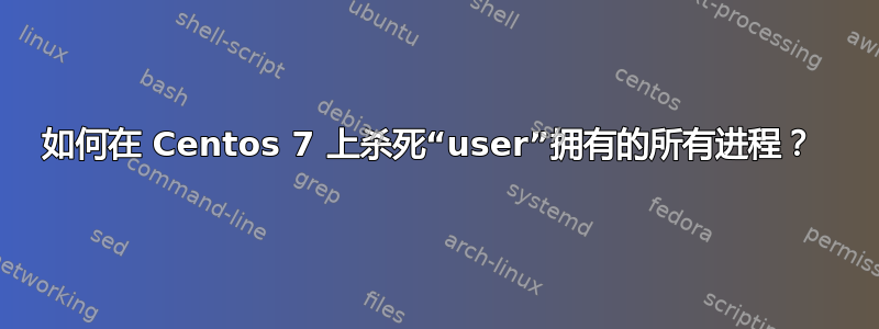 如何在 Centos 7 上杀死“user”拥有的所有进程？ 