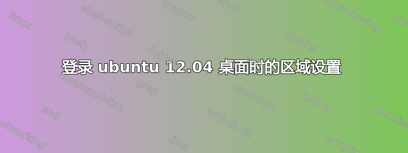 登录 ubuntu 12.04 桌面时的区域设置