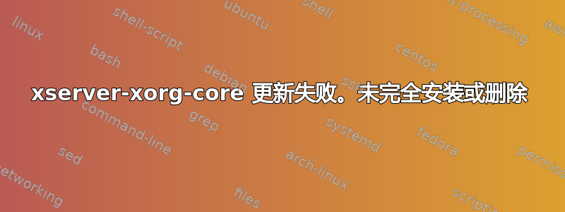 xserver-xorg-core 更新失败。未完全安装或删除