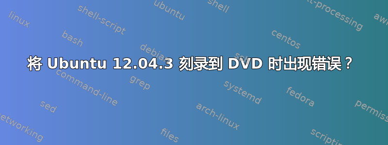 将 Ubuntu 12.04.3 刻录到 DVD 时出现错误？