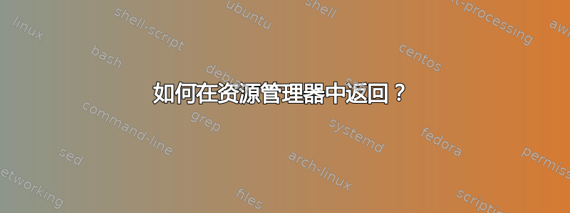 如何在资源管理器中返回？