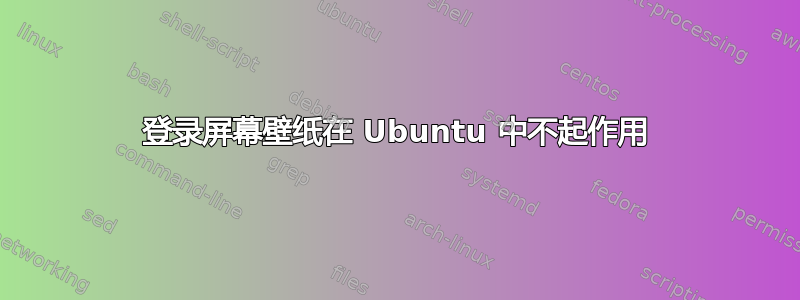 登录屏幕壁纸在 Ubuntu 中不起作用