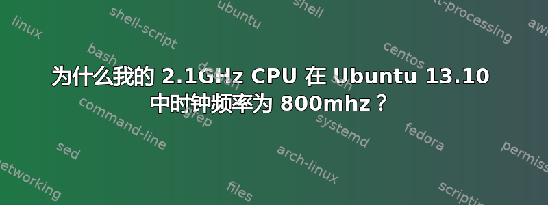 为什么我的 2.1GHz CPU 在 Ubuntu 13.10 中时钟频率为 800mhz？