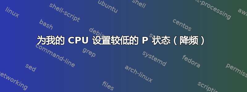 为我的 CPU 设置较低的 P 状态（降频）