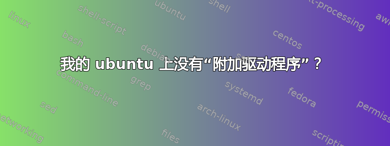 我的 ubuntu 上没有“附加驱动程序”？