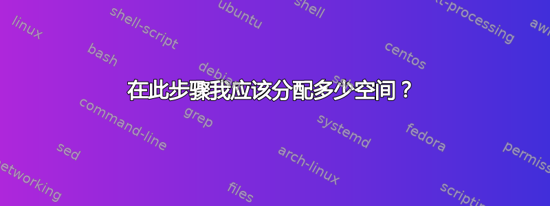 在此步骤我应该分配多少空间？