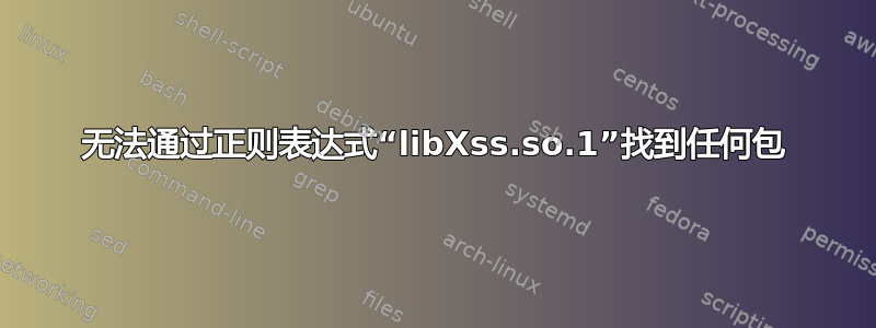 无法通过正则表达式“libXss.so.1”找到任何包