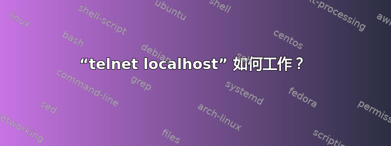 “telnet localhost” 如何工作？