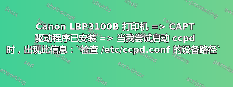 Canon LBP3100B 打印机 => CAPT 驱动程序已安装 => 当我尝试启动 ccpd 时，出现此信息：`检查 /etc/ccpd.conf 的设备路径` 