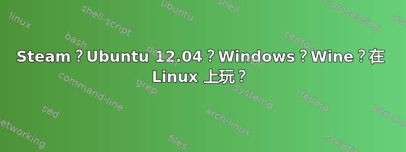 Steam？Ubuntu 12.04？Windows？Wine？在 Linux 上玩？