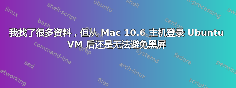 我找了很多资料，但从 Mac 10.6 主机登录 Ubuntu VM 后还是无法避免黑屏