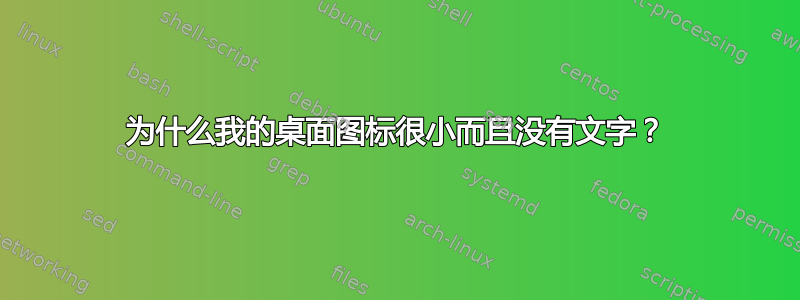 为什么我的桌面图标很小而且没有文字？