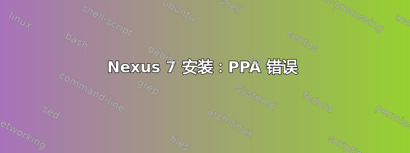 Nexus 7 安装：PPA 错误