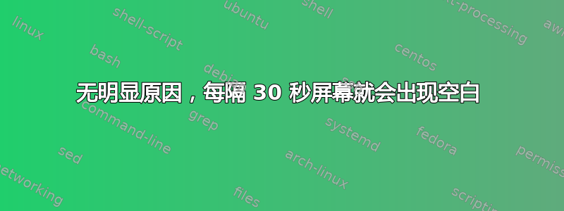 无明显原因，每隔 30 秒屏幕就会出现空白