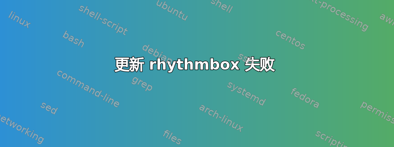 更新 rhythmbox 失败