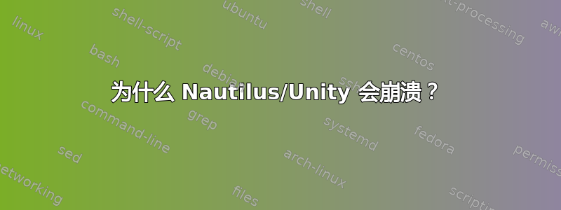 为什么 Nautilus/Unity 会崩溃？