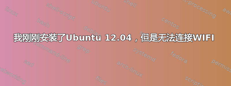 我刚刚安装了Ubuntu 12.04，但是无法连接WIFI