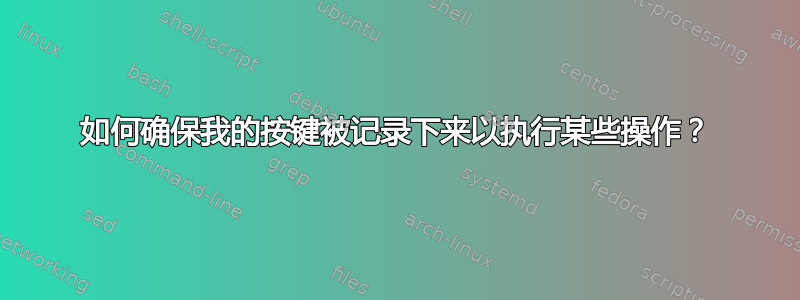 如何确保我的按键被记录下来以执行某些操作？