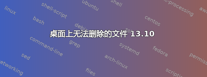 桌面上无法删除的文件 13.10