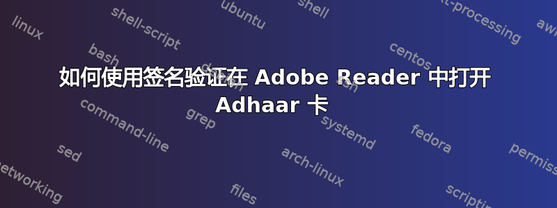 如何使用签名验证在 Adob​​e Reader 中打开 Adhaar 卡 