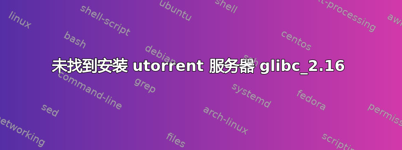 未找到安装 utorrent 服务器 glibc_2.16