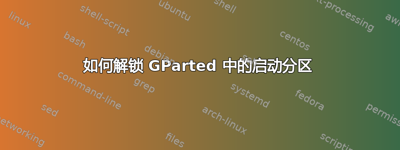 如何解锁 GParted 中的启动分区