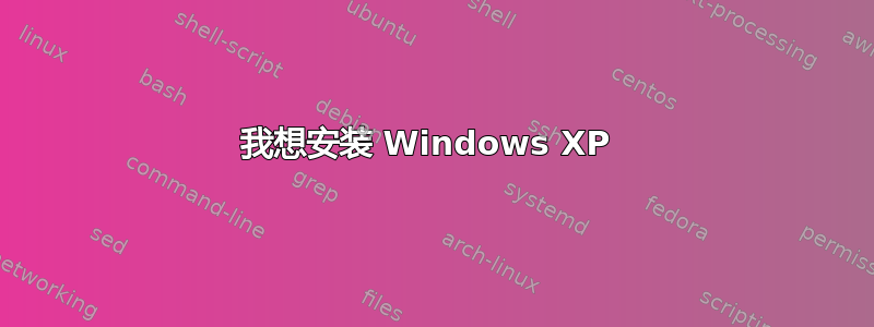 我想安装 Windows XP 